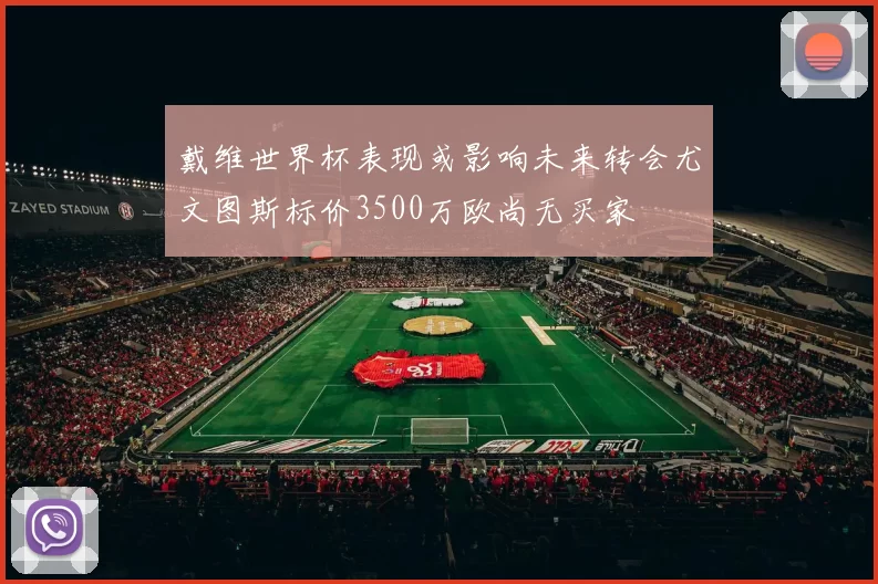 戴维世界杯表现或影响未来转会尤文图斯标价3500万欧尚无买家