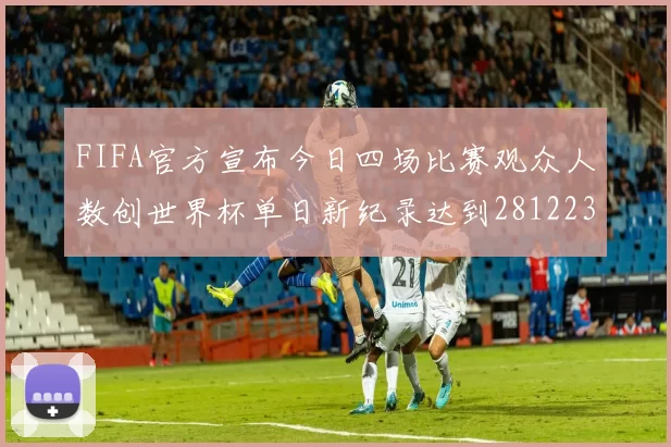 FIFA官方宣布今日四场比赛观众人数创世界杯单日新纪录达到281223人