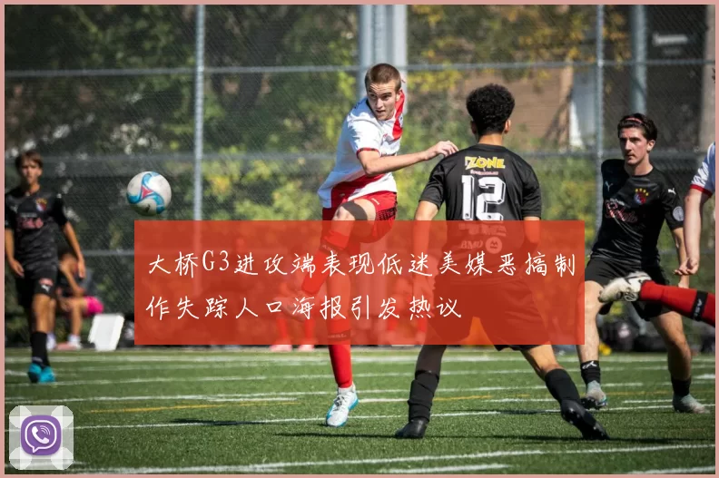 大桥G3进攻端表现低迷美媒恶搞制作失踪人口海报引发热议